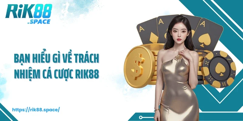 Bạn hiểu gì về trách nhiệm cá cược Rik88