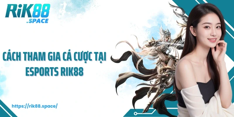 Cách tham gia cá cược tại Esports Rik88
