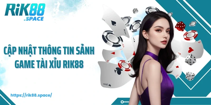 Cập nhật thông tin sảnh game tài xỉu Rik88