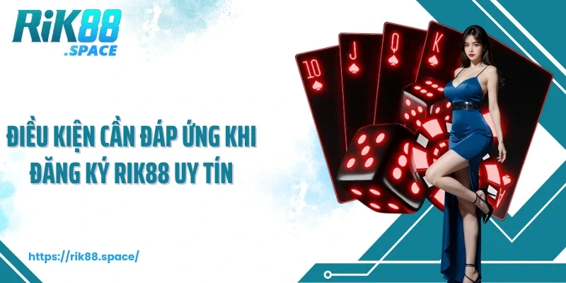 Điều kiện cần đáp ứng khi đăng ký Rik88 uy tín