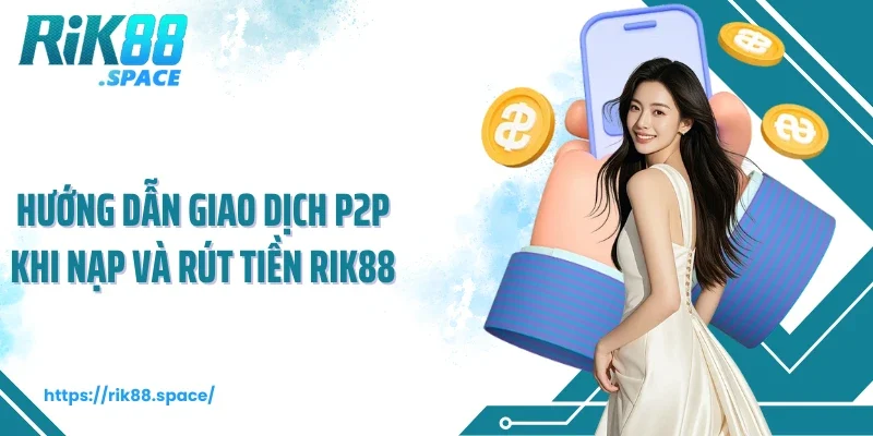 Hướng dẫn giao dịch P2P khi nạp và rút tiền rik88