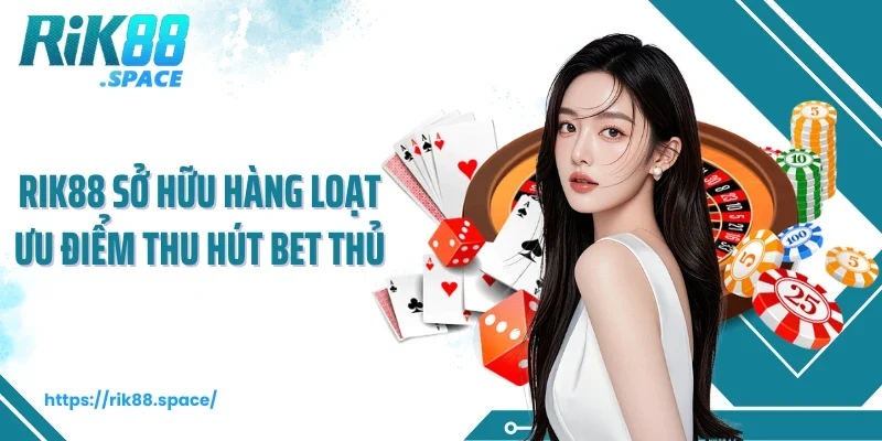 Rik88 sở hữu hàng loạt ưu điểm thu hút bet thủ