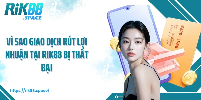 Vì sao giao dịch rút lợi nhuận tại Rik88 bị thất bại